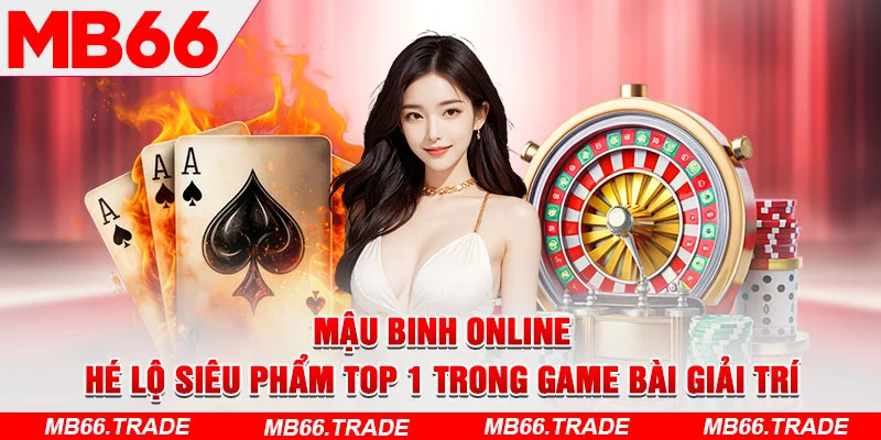 Mậu Binh Online – Hé Lộ Siêu Phẩm top 1 Trong Game Bài Giải Trí