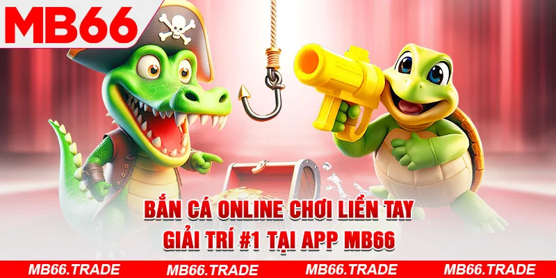 Bắn Cá Online Chơi Liền Tay – Giải Trí #1 Tại App MB66